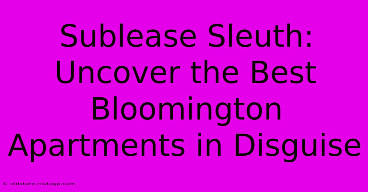 Sublease Sleuth: Uncover The Best Bloomington Apartments In Disguise