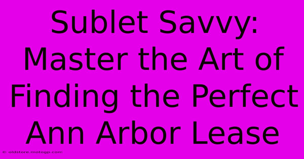 Sublet Savvy: Master The Art Of Finding The Perfect Ann Arbor Lease