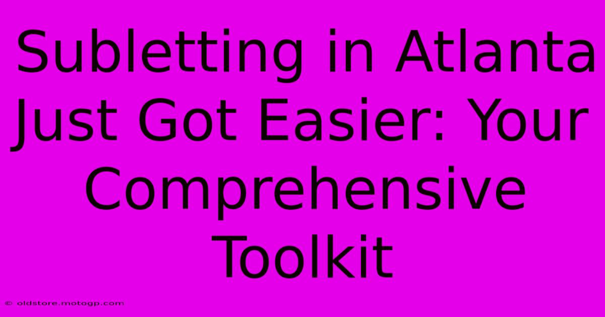 Subletting In Atlanta Just Got Easier: Your Comprehensive Toolkit