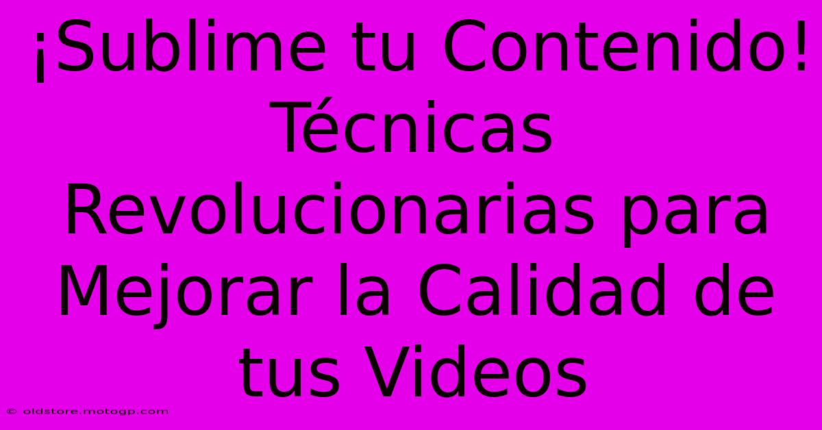 ¡Sublime Tu Contenido! Técnicas Revolucionarias Para Mejorar La Calidad De Tus Videos