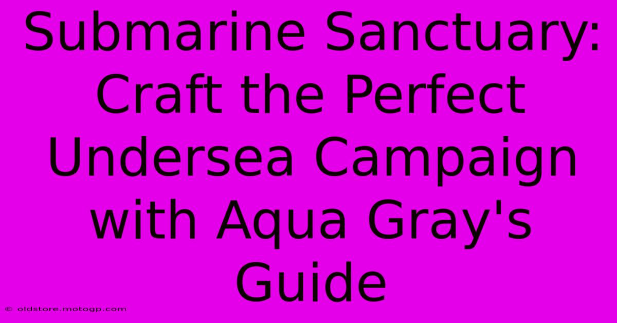 Submarine Sanctuary: Craft The Perfect Undersea Campaign With Aqua Gray's Guide