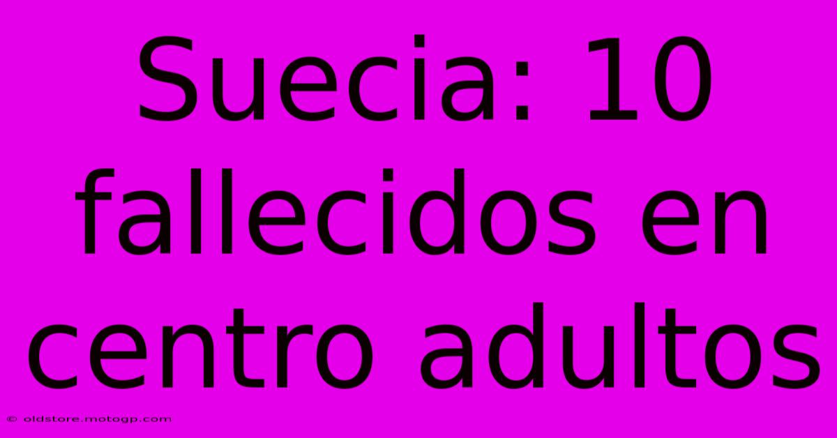 Suecia: 10 Fallecidos En Centro Adultos