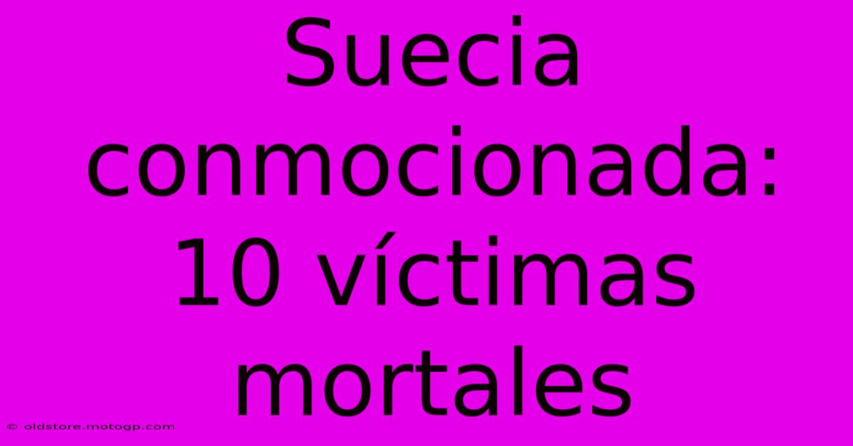 Suecia Conmocionada: 10 Víctimas Mortales