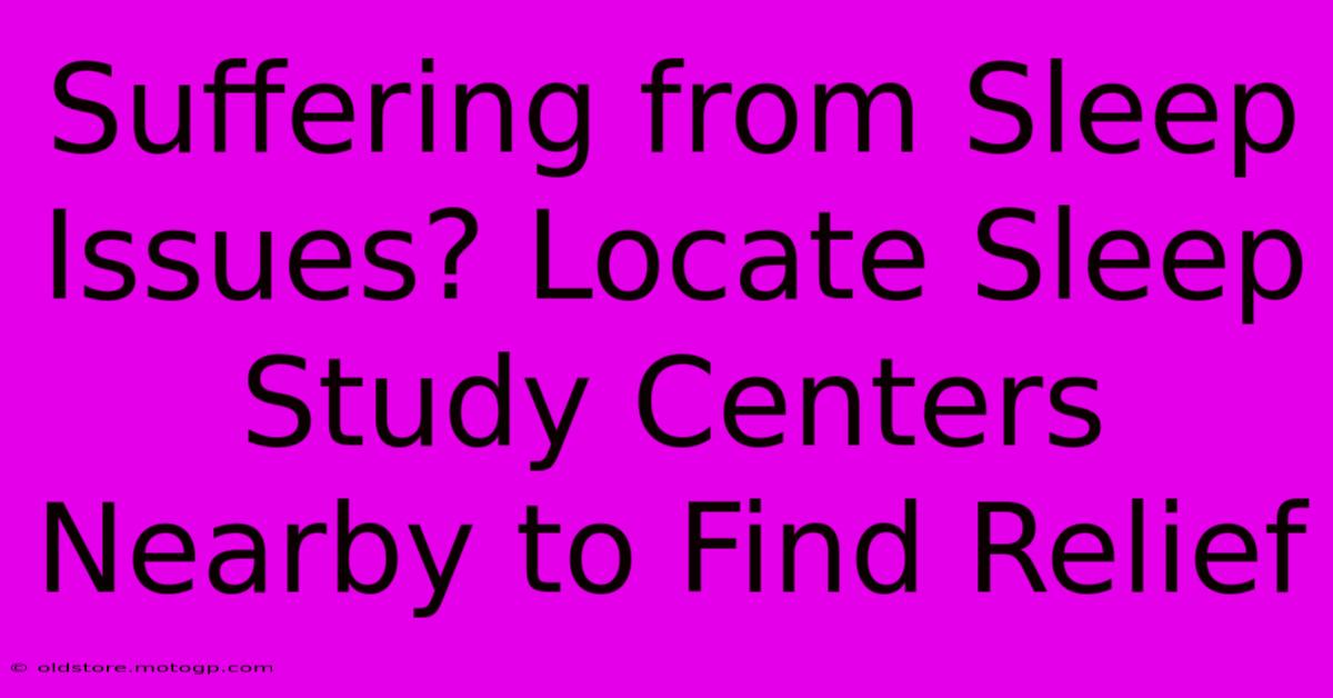 Suffering From Sleep Issues? Locate Sleep Study Centers Nearby To Find Relief