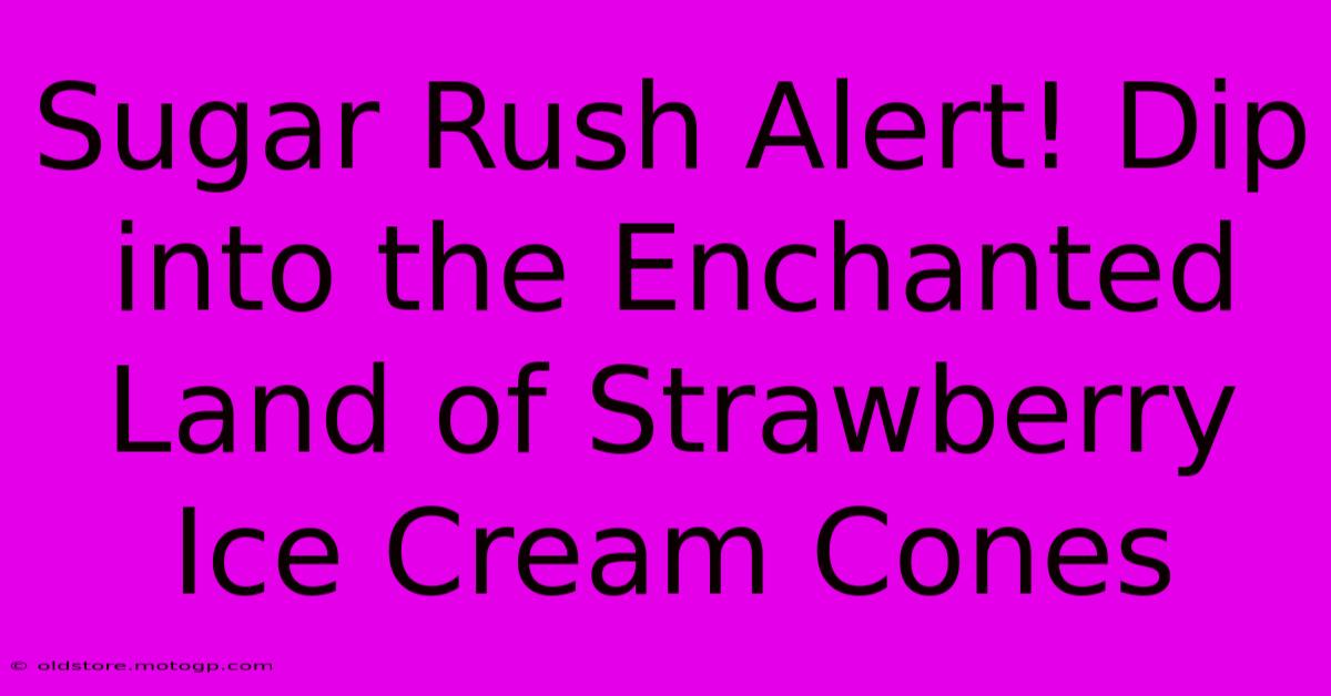 Sugar Rush Alert! Dip Into The Enchanted Land Of Strawberry Ice Cream Cones