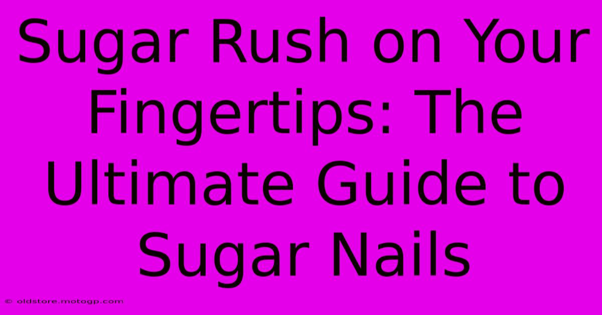 Sugar Rush On Your Fingertips: The Ultimate Guide To Sugar Nails