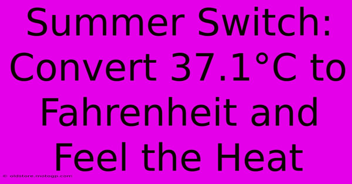 Summer Switch: Convert 37.1°C To Fahrenheit And Feel The Heat