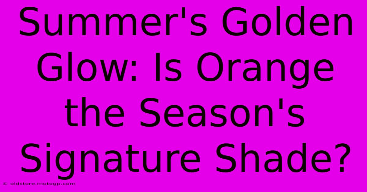 Summer's Golden Glow: Is Orange The Season's Signature Shade?