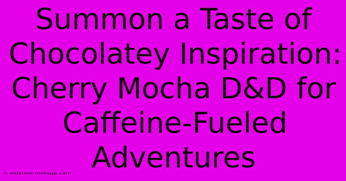 Summon A Taste Of Chocolatey Inspiration: Cherry Mocha D&D For Caffeine-Fueled Adventures