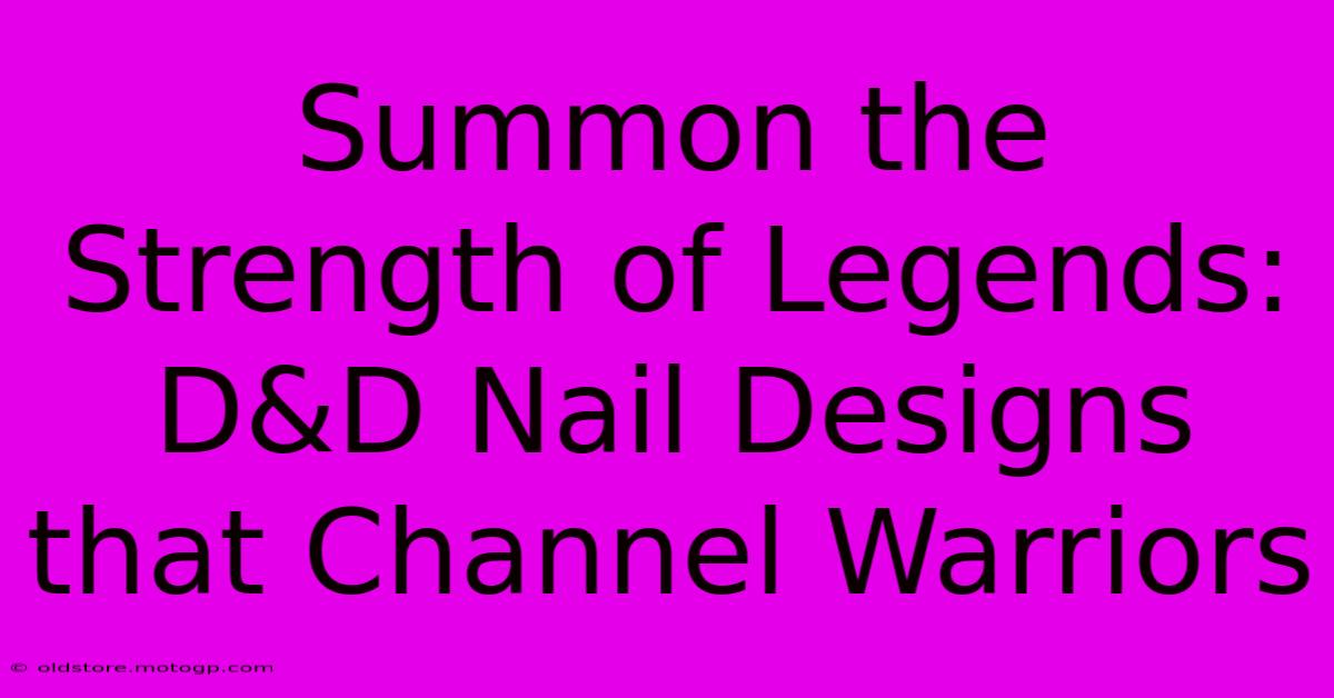 Summon The Strength Of Legends: D&D Nail Designs That Channel Warriors