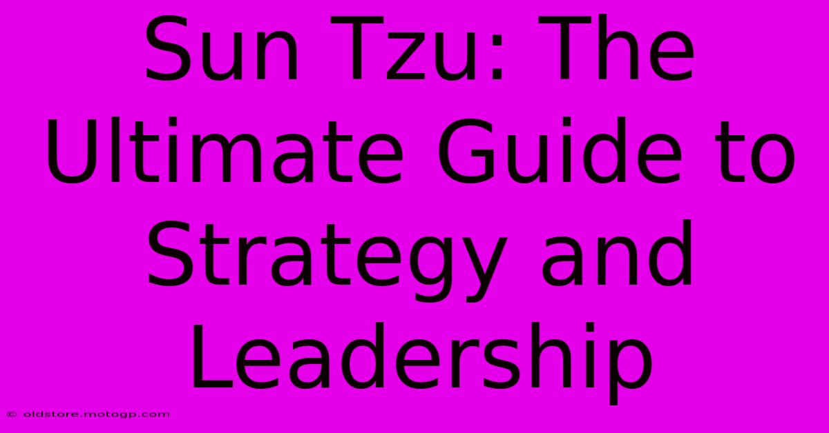 Sun Tzu: The Ultimate Guide To Strategy And Leadership