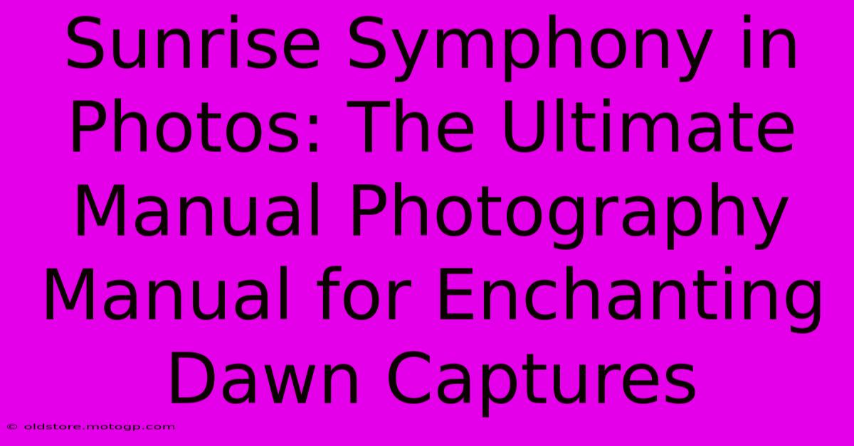 Sunrise Symphony In Photos: The Ultimate Manual Photography Manual For Enchanting Dawn Captures