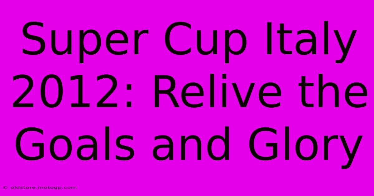 Super Cup Italy 2012: Relive The Goals And Glory