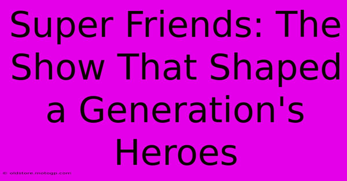 Super Friends: The Show That Shaped A Generation's Heroes