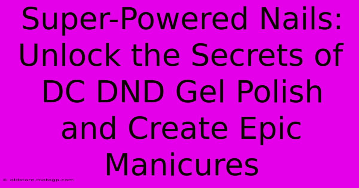 Super-Powered Nails: Unlock The Secrets Of DC DND Gel Polish And Create Epic Manicures