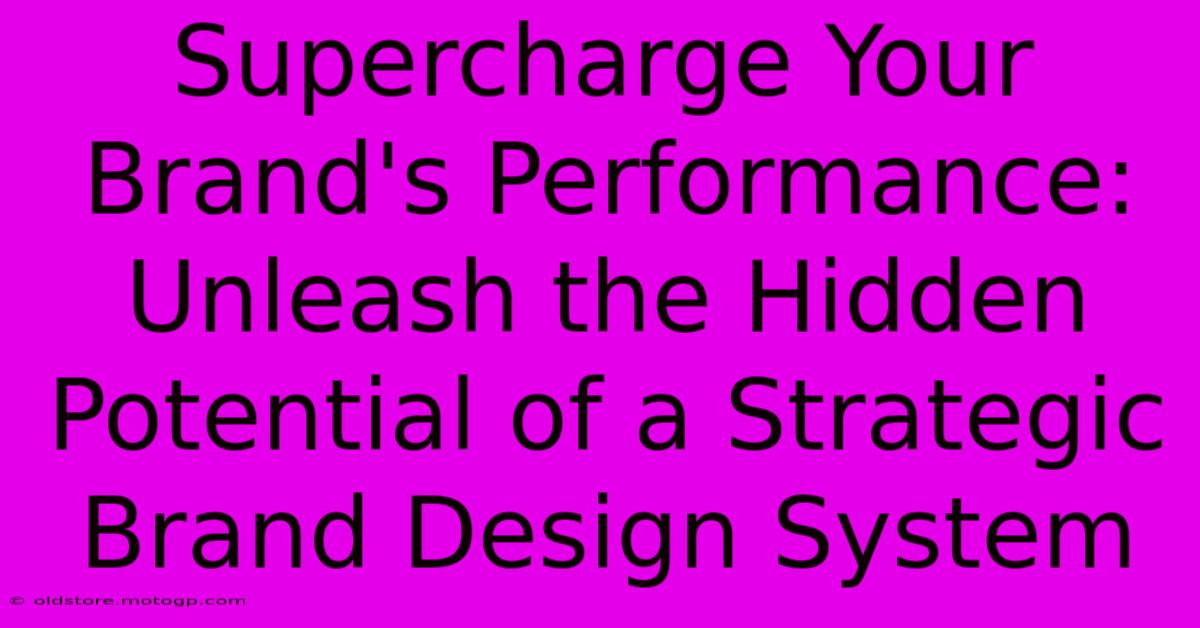 Supercharge Your Brand's Performance: Unleash The Hidden Potential Of A Strategic Brand Design System