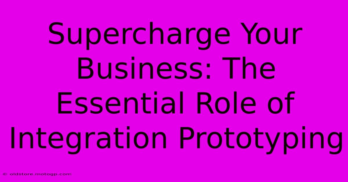 Supercharge Your Business: The Essential Role Of Integration Prototyping