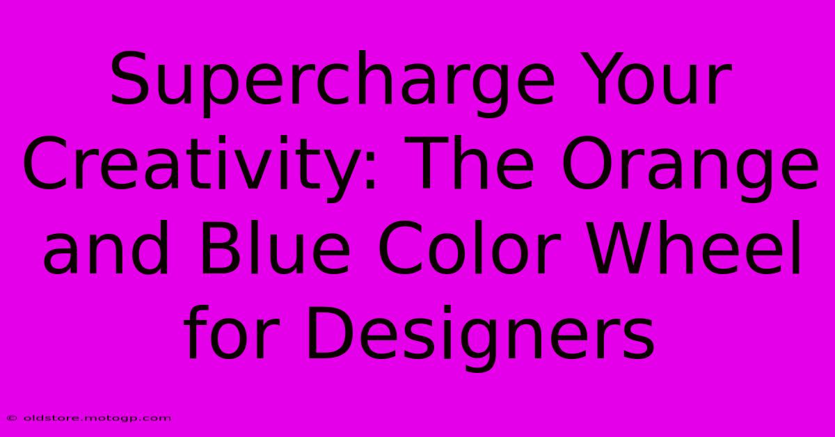 Supercharge Your Creativity: The Orange And Blue Color Wheel For Designers