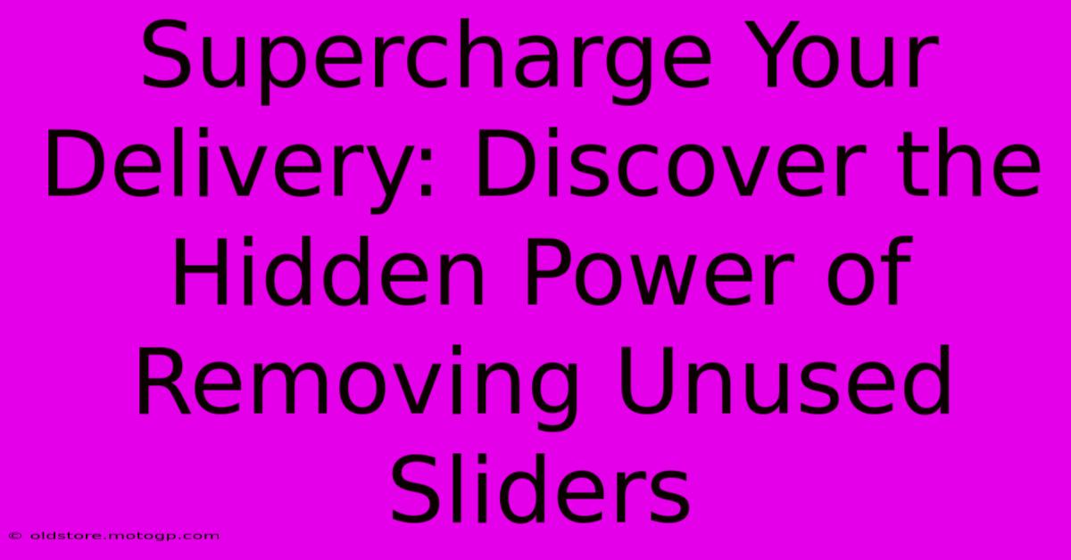 Supercharge Your Delivery: Discover The Hidden Power Of Removing Unused Sliders