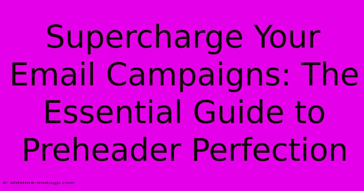 Supercharge Your Email Campaigns: The Essential Guide To Preheader Perfection