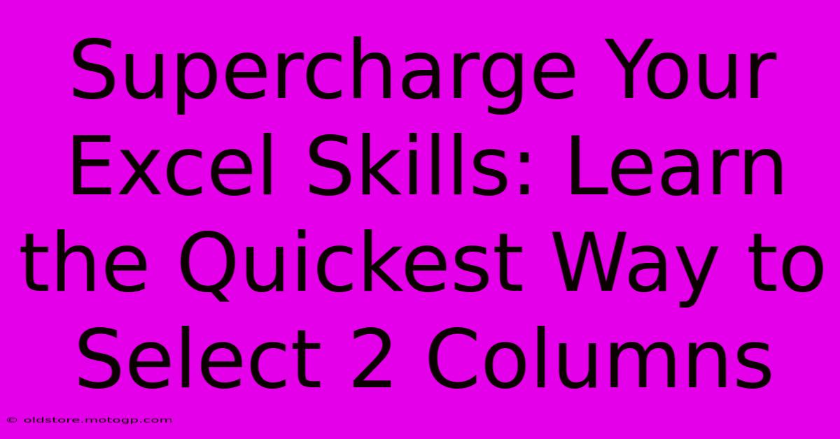 Supercharge Your Excel Skills: Learn The Quickest Way To Select 2 Columns