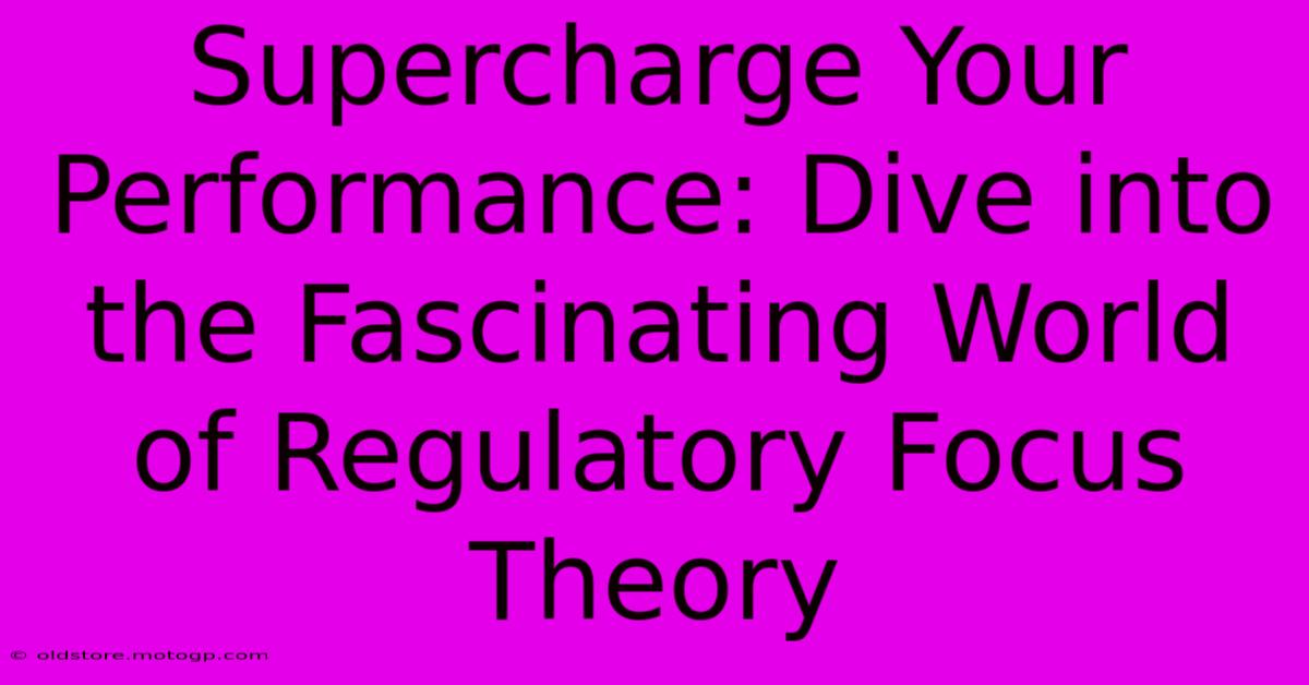 Supercharge Your Performance: Dive Into The Fascinating World Of Regulatory Focus Theory