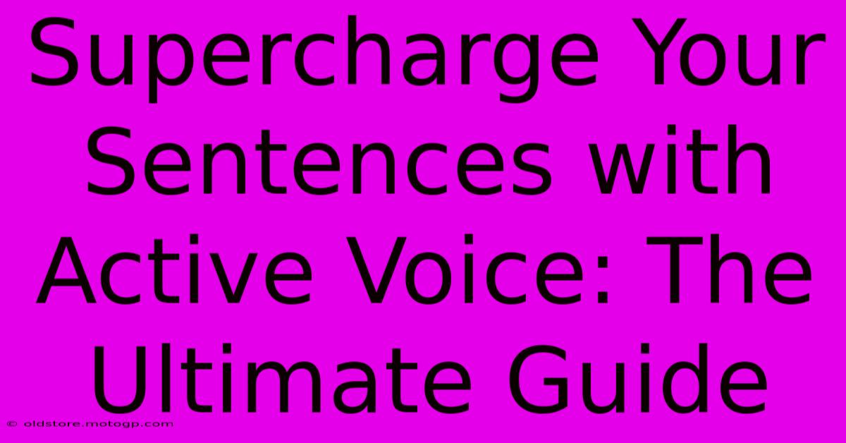 Supercharge Your Sentences With Active Voice: The Ultimate Guide