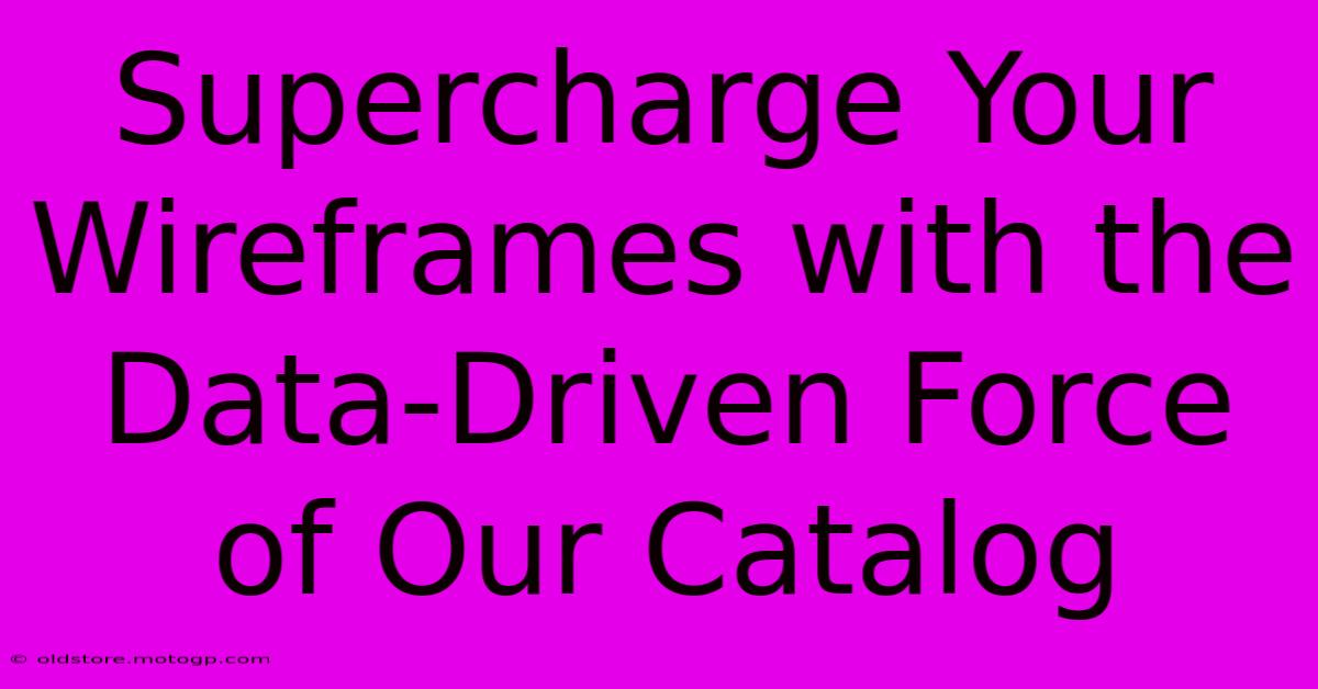 Supercharge Your Wireframes With The Data-Driven Force Of Our Catalog