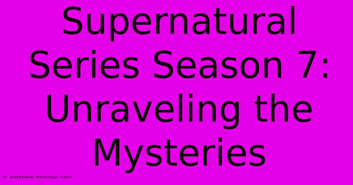 Supernatural Series Season 7: Unraveling The Mysteries