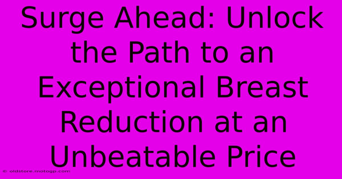 Surge Ahead: Unlock The Path To An Exceptional Breast Reduction At An Unbeatable Price