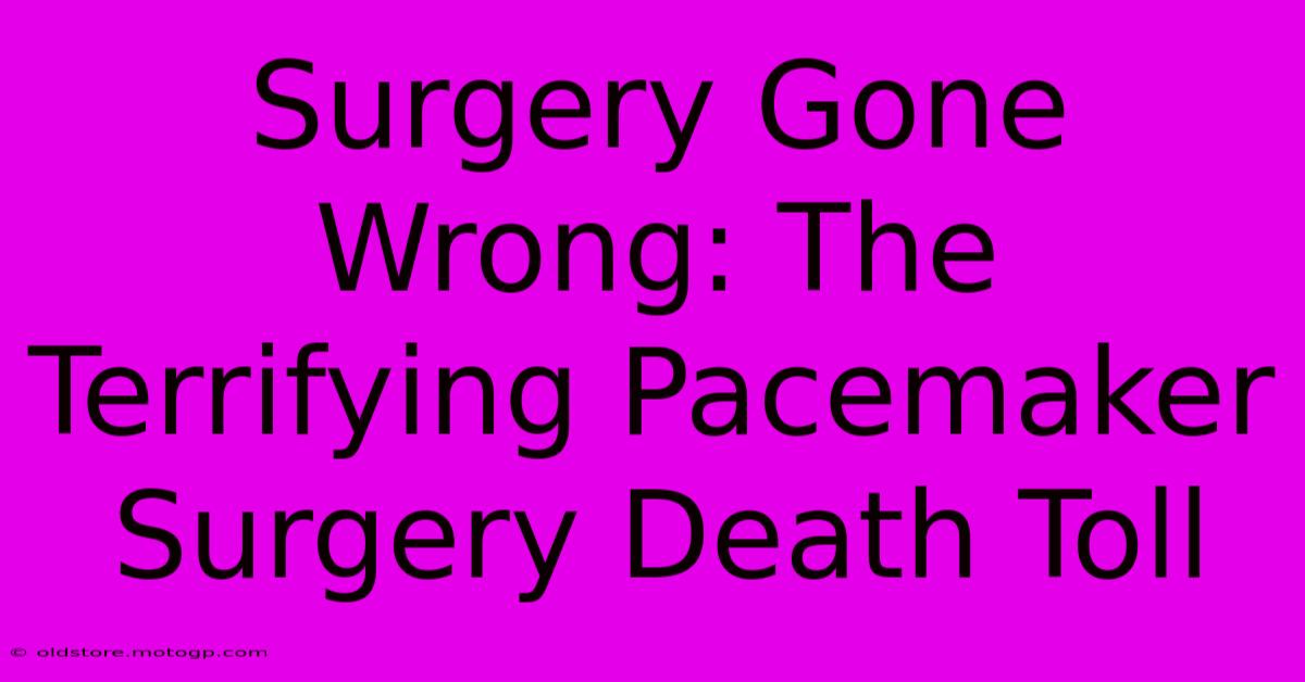 Surgery Gone Wrong: The Terrifying Pacemaker Surgery Death Toll