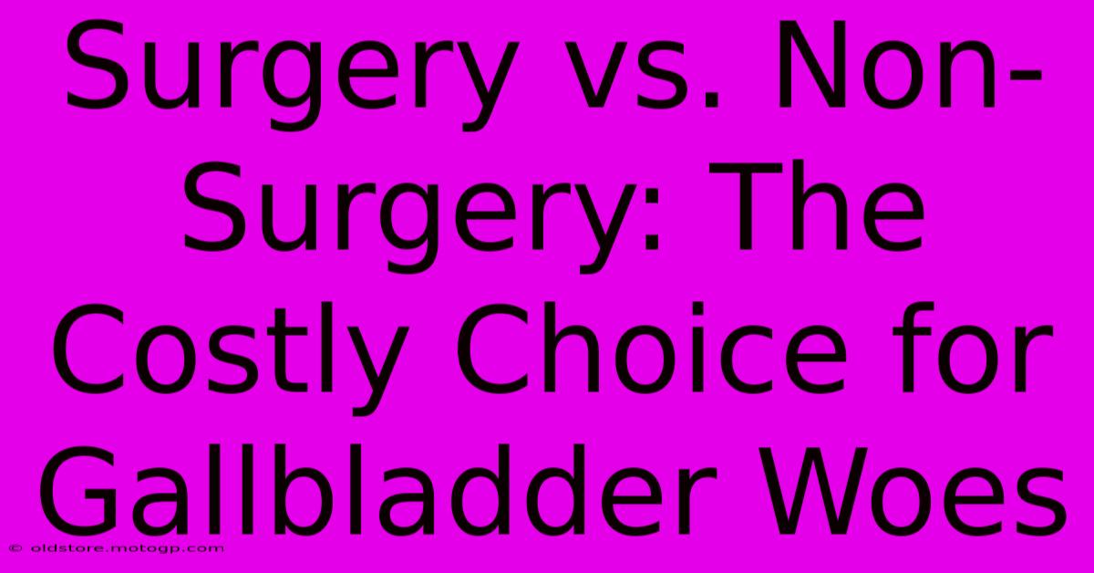 Surgery Vs. Non-Surgery: The Costly Choice For Gallbladder Woes