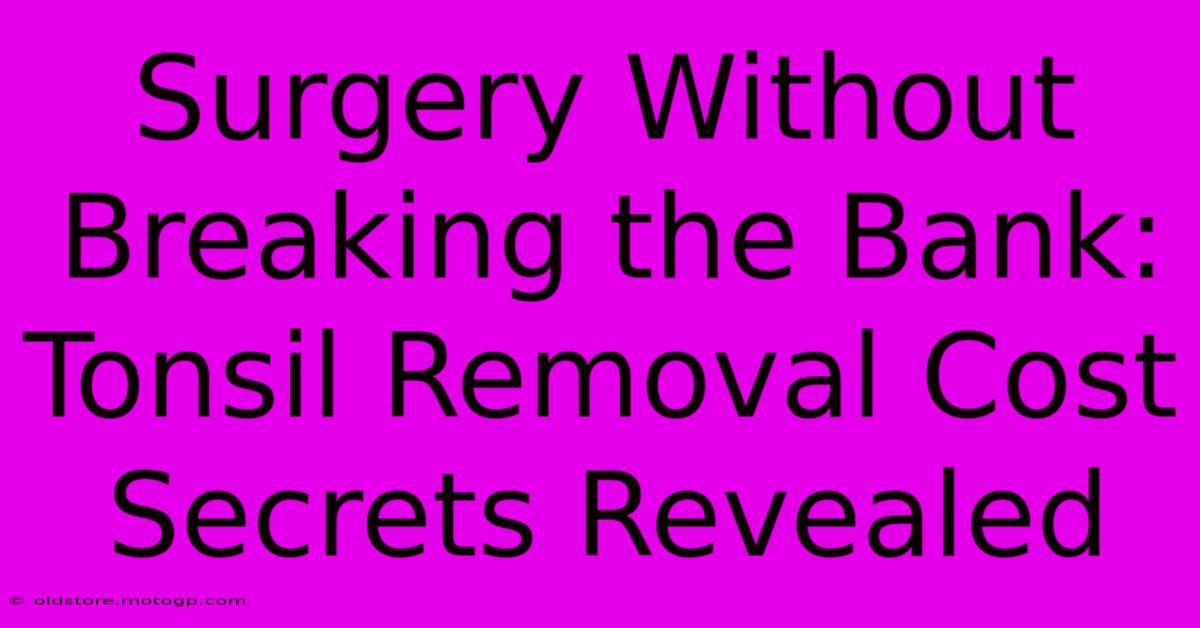 Surgery Without Breaking The Bank: Tonsil Removal Cost Secrets Revealed