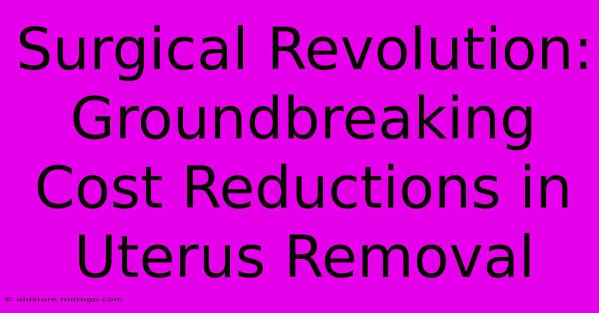 Surgical Revolution: Groundbreaking Cost Reductions In Uterus Removal