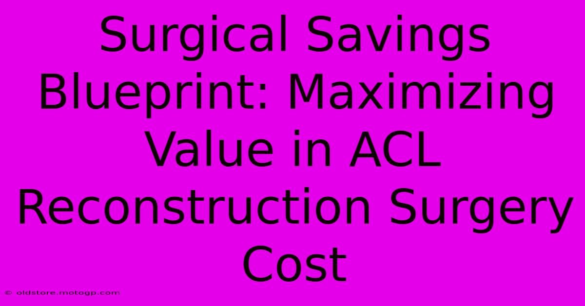 Surgical Savings Blueprint: Maximizing Value In ACL Reconstruction Surgery Cost