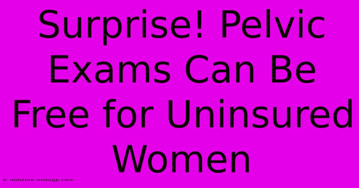 Surprise! Pelvic Exams Can Be Free For Uninsured Women