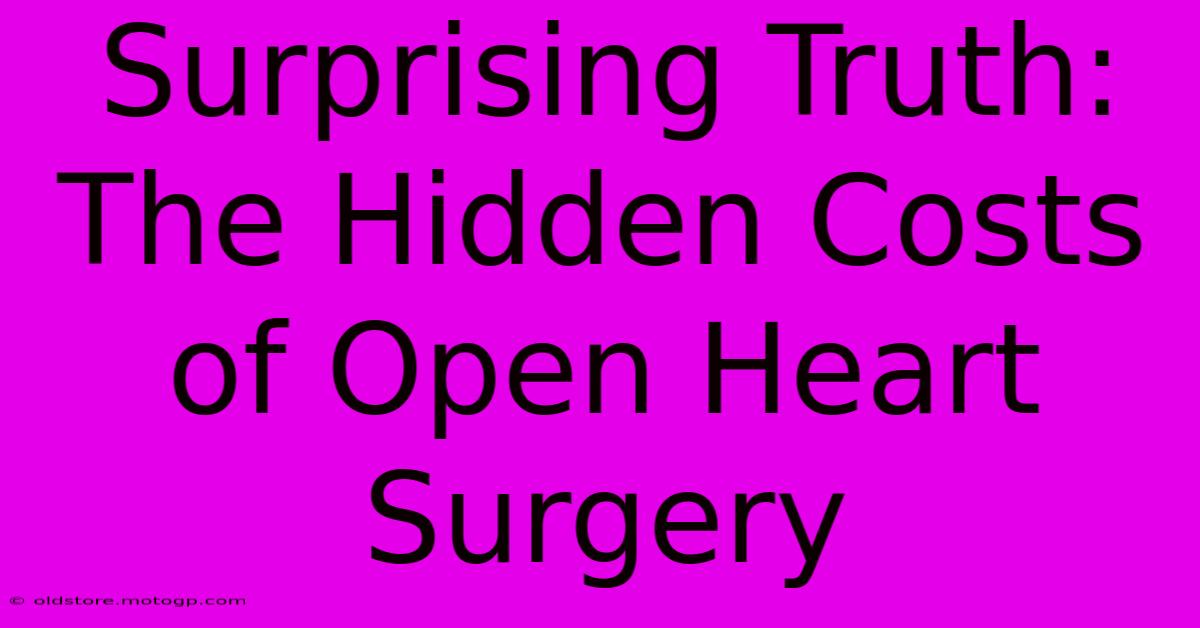 Surprising Truth: The Hidden Costs Of Open Heart Surgery