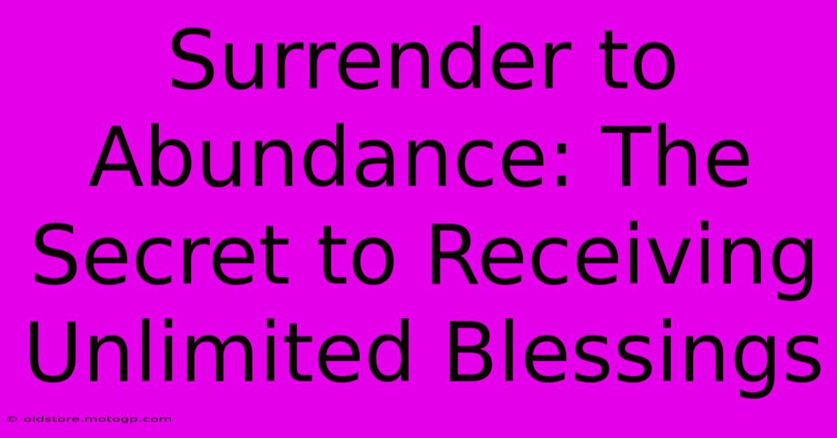 Surrender To Abundance: The Secret To Receiving Unlimited Blessings