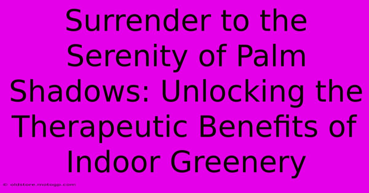 Surrender To The Serenity Of Palm Shadows: Unlocking The Therapeutic Benefits Of Indoor Greenery