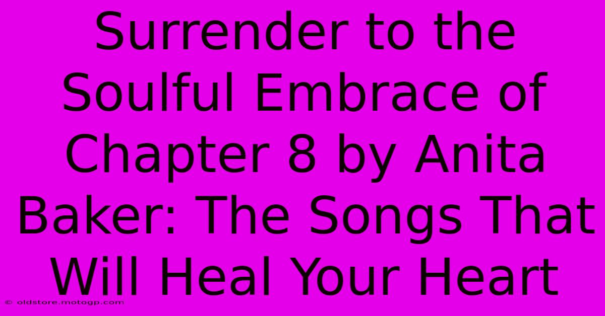 Surrender To The Soulful Embrace Of Chapter 8 By Anita Baker: The Songs That Will Heal Your Heart