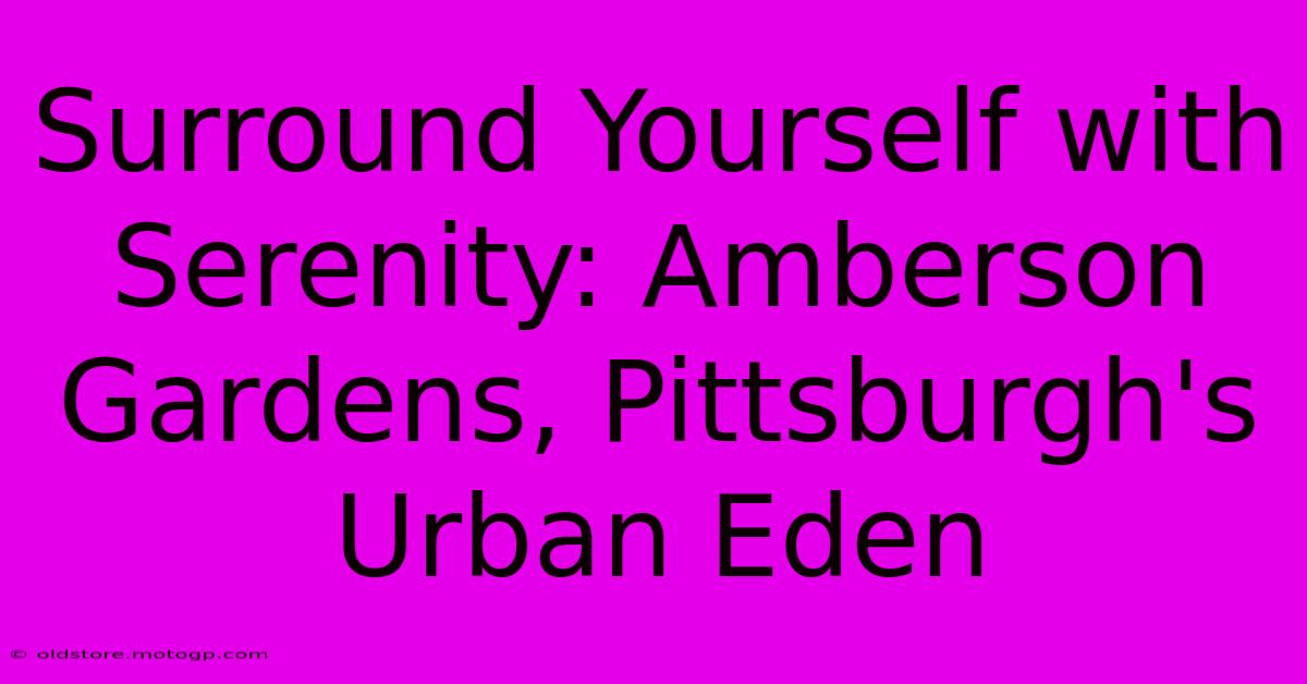 Surround Yourself With Serenity: Amberson Gardens, Pittsburgh's Urban Eden