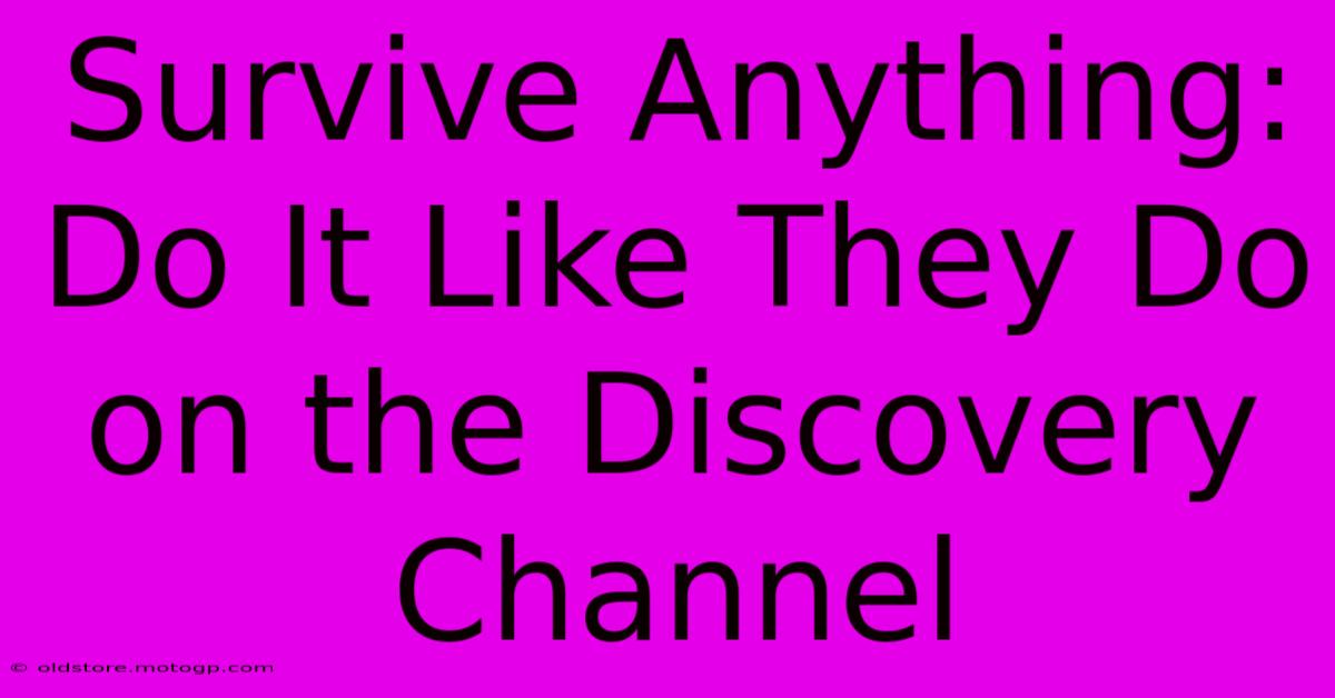 Survive Anything: Do It Like They Do On The Discovery Channel