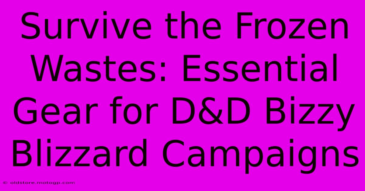 Survive The Frozen Wastes: Essential Gear For D&D Bizzy Blizzard Campaigns