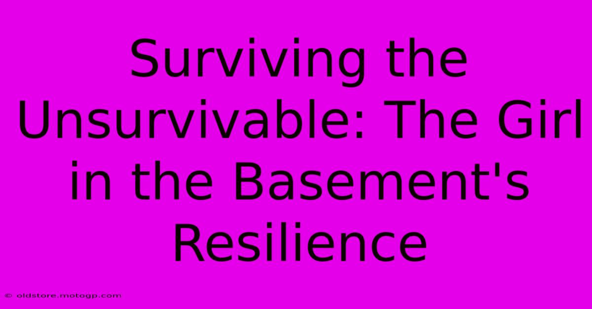 Surviving The Unsurvivable: The Girl In The Basement's Resilience