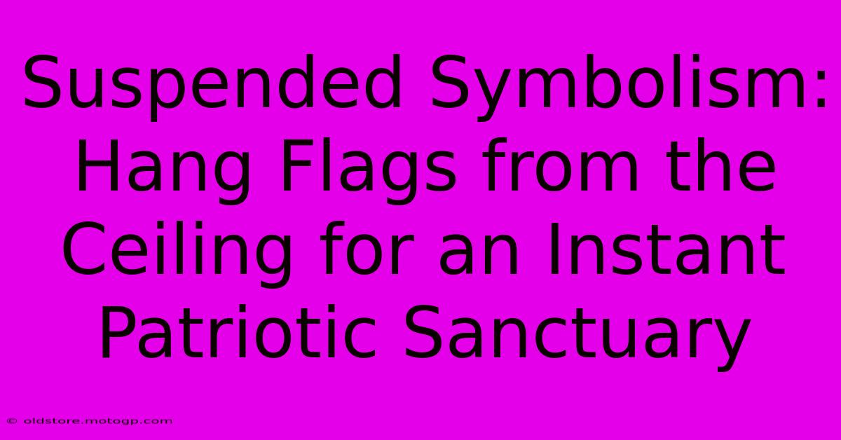 Suspended Symbolism: Hang Flags From The Ceiling For An Instant Patriotic Sanctuary