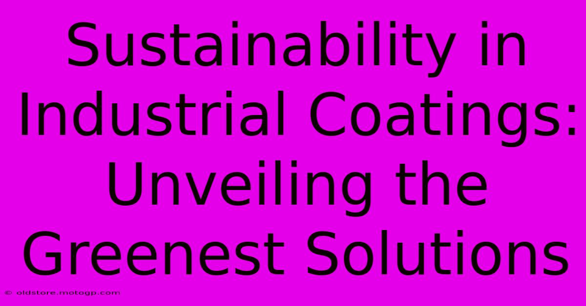 Sustainability In Industrial Coatings: Unveiling The Greenest Solutions