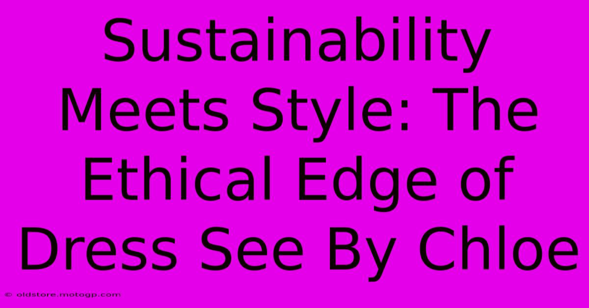 Sustainability Meets Style: The Ethical Edge Of Dress See By Chloe