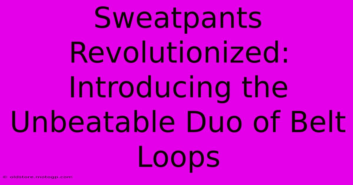 Sweatpants Revolutionized: Introducing The Unbeatable Duo Of Belt Loops