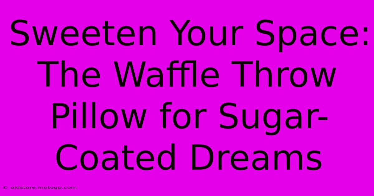 Sweeten Your Space: The Waffle Throw Pillow For Sugar-Coated Dreams