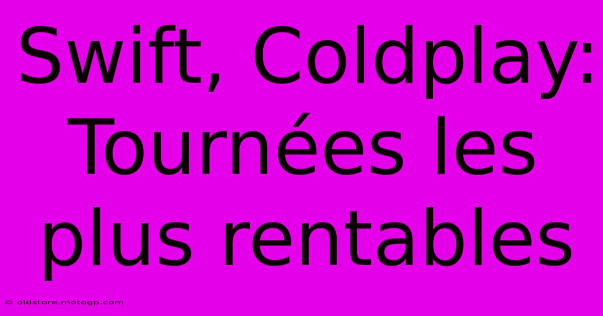 Swift, Coldplay: Tournées Les Plus Rentables